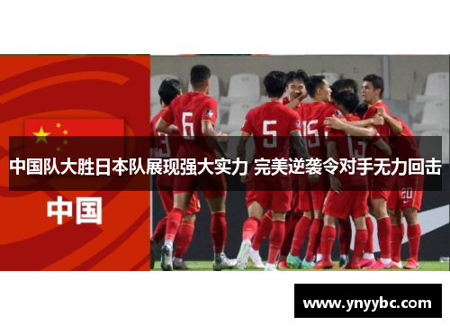 中国队大胜日本队展现强大实力 完美逆袭令对手无力回击