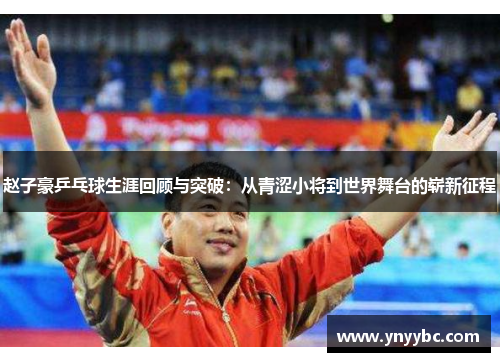赵子豪乒乓球生涯回顾与突破：从青涩小将到世界舞台的崭新征程