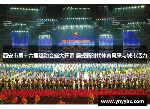西安市第十六届运动会盛大开幕 展现新时代体育风采与城市活力