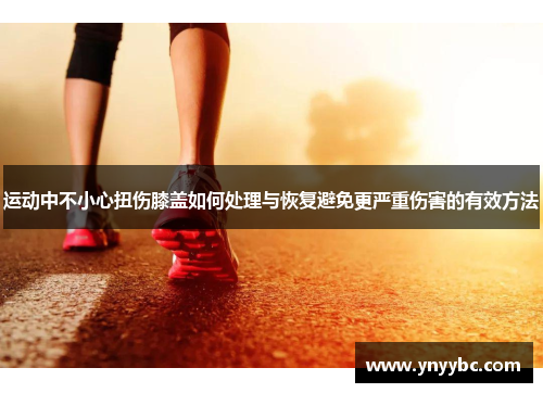 运动中不小心扭伤膝盖如何处理与恢复避免更严重伤害的有效方法