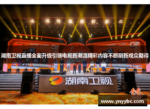 湖南卫视直播全面升级引领电视新潮流精彩内容不断刷新观众期待