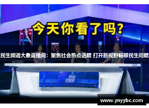 民生频道大象直播间：聚焦社会热点话题 打开新视野畅聊民生问题
