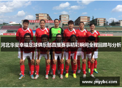 河北华夏幸福足球俱乐部直播赛事精彩瞬间全程回顾与分析