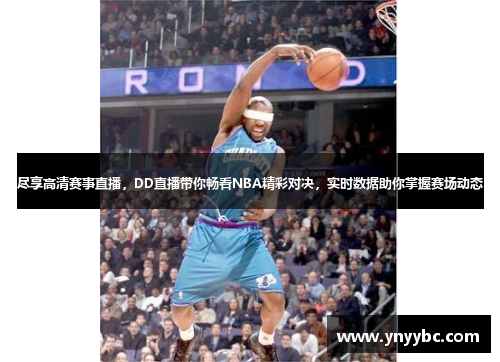 尽享高清赛事直播，DD直播带你畅看NBA精彩对决，实时数据助你掌握赛场动态