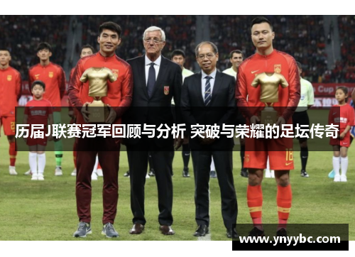 历届J联赛冠军回顾与分析 突破与荣耀的足坛传奇