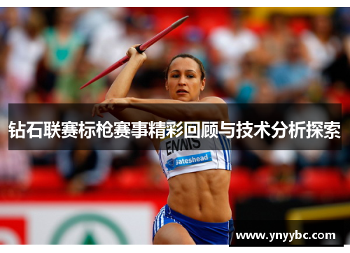 钻石联赛标枪赛事精彩回顾与技术分析探索